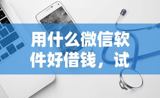 用什么微信软件好借钱，试试这五个如何投诉网贷平台