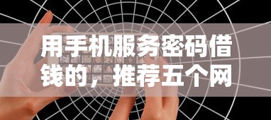 用手机服务密码借钱的，推荐五个网贷审核通过率高的平台