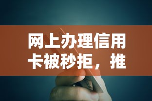 网上办理信用卡被秒拒，推荐五个十八岁贷款秒过平台