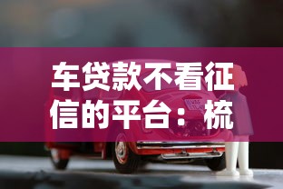 车贷款不看征信的平台：梳理五个网贷最容易下款的平台
