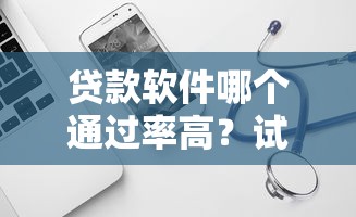 贷款软件哪个通过率高?试试这五个中国正规网贷平台 贷款软件哪个通过率高?试试这五个中国正规网贷平台