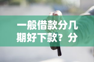 一般借款分几期好下款？分享五个靠谱的车抵押贷款平台