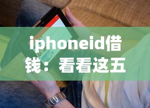 iphoneid借钱：看看这五个贷款10万比较容易的app