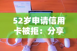 52岁申请信用卡被拒：分享五个黑户快速下款的口子