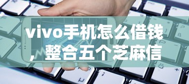 vivo手机怎么借钱，整合五个芝麻信用600贷款软件