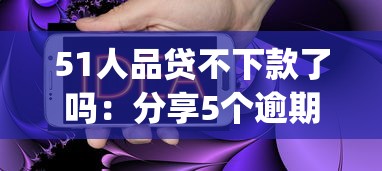 51人品贷不下款了吗：分享5个逾期必下款的app