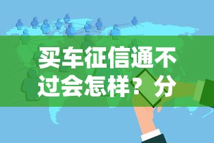 买车征信通不过会怎样？分享5个小额贷款平台
