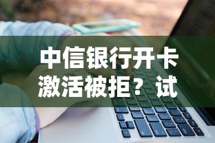 中信银行开卡激活被拒？试试这5个借4万分48期平台