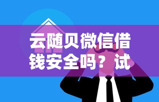 云随贝微信借钱安全吗？试试这5个比较正规的贷款平台