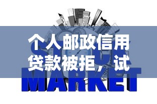 个人邮政信用贷款被拒，试试这五个好申请的网贷平台