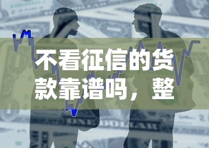 不看征信的货款靠谱吗,整合五个正规网上贷款平台 不看征信的货款靠谱吗,整合五个正规网上贷款平台