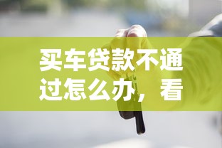买车贷款不通过怎么办，看看这五个对征信宽松的网贷口子