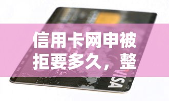 信用卡网申被拒要多久，整理五个贷款通过高的平台