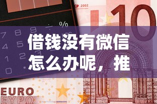 借钱没有微信怎么办呢，推荐5个所有平台都借不到钱了还能借到钱的平台