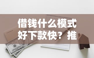 借钱什么模式好下款快？推荐5个无条件下款的平台
