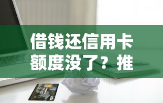 借钱还信用卡额度没了？推荐五个轻松借款无征信记录的平台