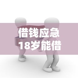 借钱应急18岁能借的：试试这5个贷款平台好