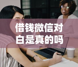 借钱微信对白是真的吗，整合五个征信黑了还能借钱的平台
