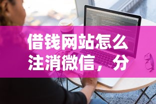 借钱网站怎么注消微信，分享5个贷款容易过的平台