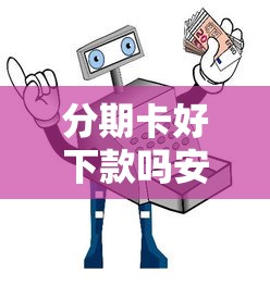 分期卡好下款吗安全吗：整理五个征信呆账黑户贷款平台