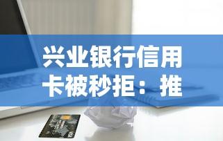 兴业银行信用卡被秒拒:推荐五个类似葫芦花借款的平台 兴业银行信用卡被秒拒:推荐五个类似葫芦花借款的平台