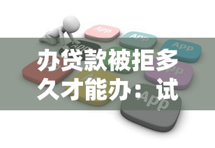 办贷款被拒多久才能办：试试这五个芝麻分负面借款的软件