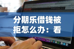 分期乐借钱被拒怎么办：看看这5个借钱无视黑白100%秒下软件