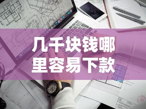 几千块钱哪里容易下款：看看这五个什么贷款平台靠谱