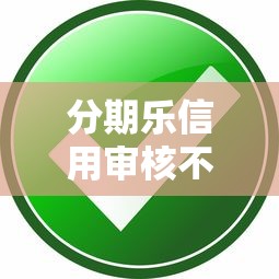 分期乐信用审核不通过：整合5个19岁贷款容易过审批的软件