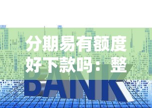 分期易有额度好下款吗：整合五个小型贷款平台