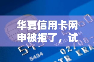 华夏信用卡网申被拒了，试试这5个微信借钱平台