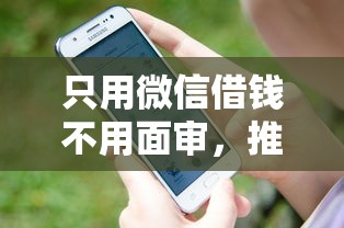 只用微信借钱不用面审，推荐五个17岁可以贷款的平台