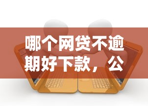 哪个网贷不逾期好下款，公布五个征信不好也能借款的平台