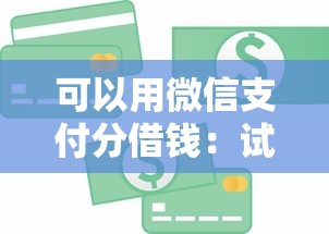 可以用微信支付分借钱:试试这5个比较可靠的贷款平台 可以用微信支付分借钱:试试这5个比较可靠的贷款平台