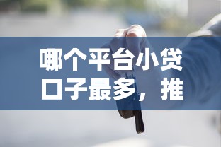 哪个平台小贷口子最多，推荐5个车辆抵押贷款正规平台