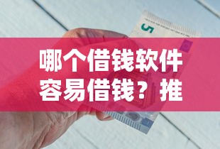 哪个借钱软件容易借钱？推荐五个黑户平台最容易借到钱
