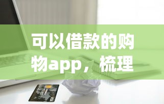 可以借款的购物app，梳理五个平台借钱不看征信秒到账