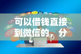 可以借钱直接到微信的，分享5个2025新口子不用审核的方法