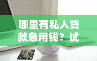 哪里有私人贷款急用钱？试试这5个借款平台好借钱