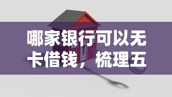 哪家银行可以无卡借钱，梳理五个黑白贷款不是高炮的口子