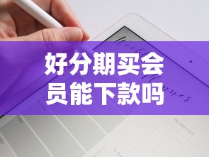 好分期买会员能下款吗，试试这5个轻松贷10万的平台