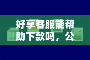好享客服能帮助下款吗，公布5个小额贷平台最容易下款