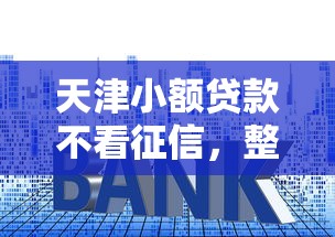 天津小额贷款不看征信，整理5个贷款利息低的平台