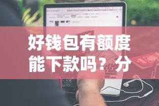 好钱包有额度能下款吗？分享五个不查大数据的网贷口子