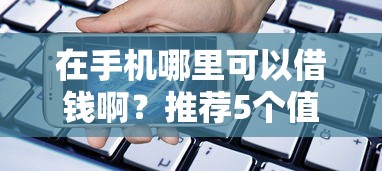 在手机哪里可以借钱啊？推荐5个值得信赖的借贷平台