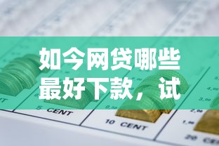 如今网贷哪些最好下款，试试这5个网贷全拒了还能撸的口子