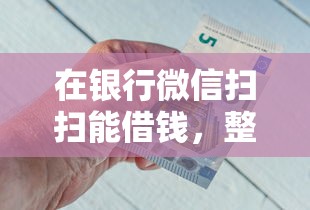 在银行微信扫扫能借钱，整合五个综合评分不足有负债都能下款平台