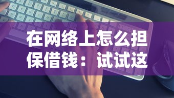 在网络上怎么担保借钱：试试这5个容易下款的正规贷款平台