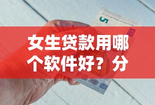女生贷款用哪个软件好？分享五个贷款中介平台