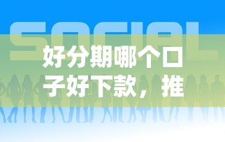 好分期哪个口子好下款，推荐5个贷款平台推荐